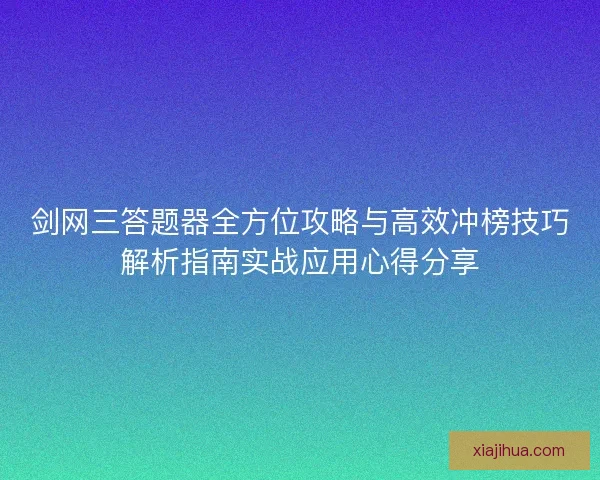 剑网三答题器全方位攻略与高效冲榜技巧解析指南实战应用心得分享