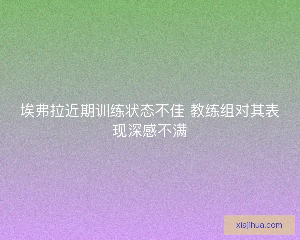 埃弗拉近期训练状态不佳 教练组对其表现深感不满
