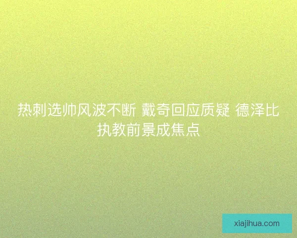 热刺选帅风波不断 戴奇回应质疑 德泽比执教前景成焦点