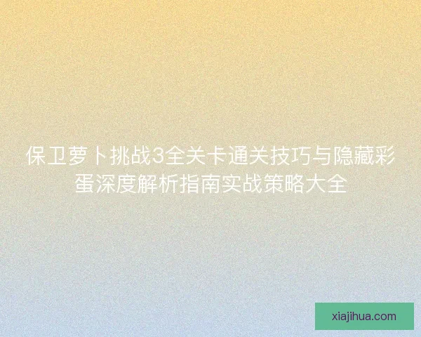 保卫萝卜挑战3全关卡通关技巧与隐藏彩蛋深度解析指南实战策略大全